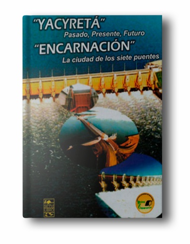 Yacyretá Pasado, presente y futuro. Encarnación la ciudad de los siete puentes - 2008
